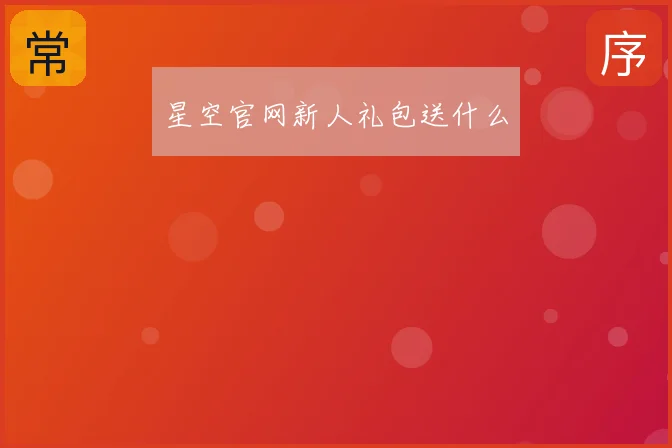 星空官网新人礼包送什么