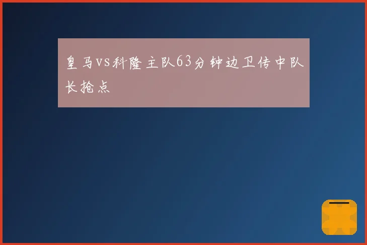 皇马vs科隆主队63分钟边卫传中队长抢点
