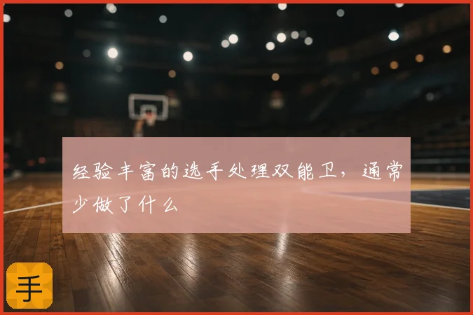 经验丰富的选手处理双能卫,通常少做了什么