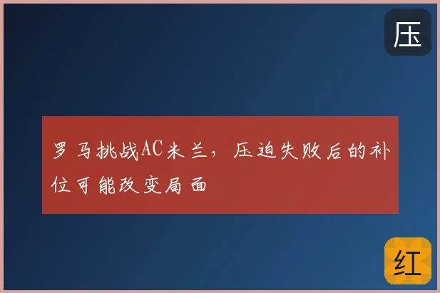 罗马挑战AC米兰,压迫失败后的补位可能改变局面