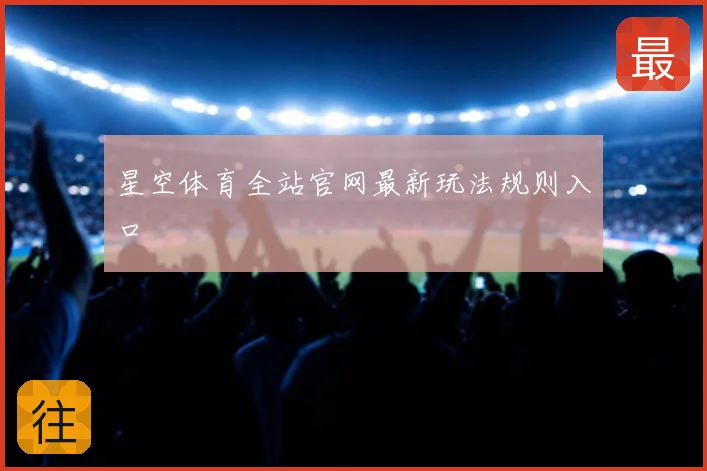 星空体育全站官网最新玩法规则入口