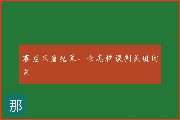 赛后只看结果，会怎样误判关键时刻