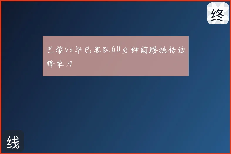 巴黎vs毕巴客队60分钟前腰挑传边锋单刀