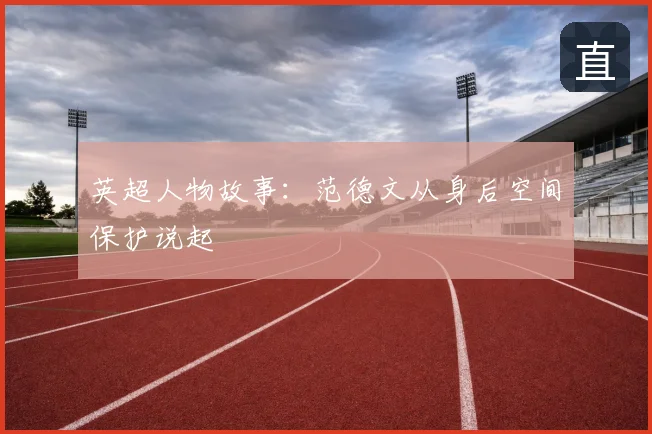 英超人物故事:范德文从身后空间保护说起